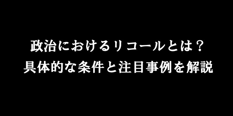 政治におけるリコールとは？具体的な条件と注目事例を解説